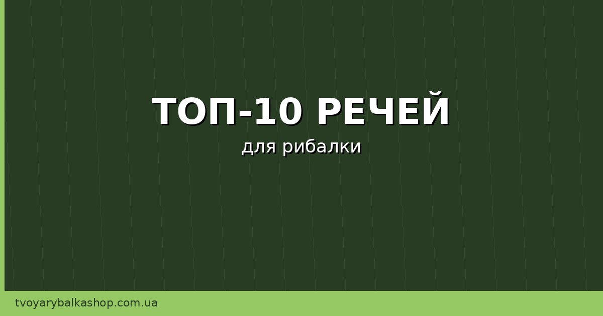 ТОП-10 речей, які повинні бути у рюкзаку кожного рибалки