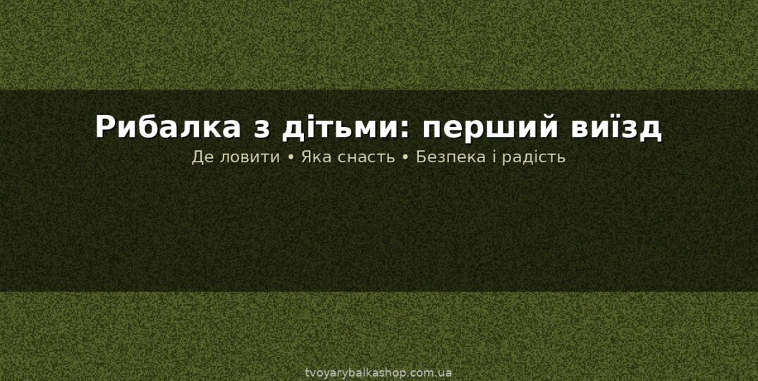 Рибалка з дітьми: як організувати перший виїзд і прищепити любов до природи