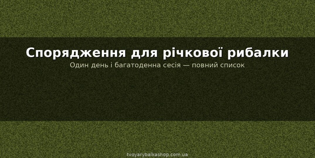 Спорядження рибалки на річці: що взяти на одноденну і багатоденну рибалку